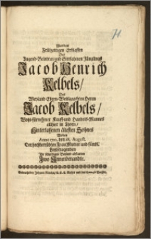 Uber dem Frühzeitigen Erblassen Des [...] Jünglings Jacob Henrich Kelbels, Des [...] Herrn Jacob Kelbels, Wohl-fürnehmer Kauff- und Handels-Mannes allhier in Thorn, Hinterlassenen ältesten Sohnes Wolten Anno 1710. den 28. August. Der [...] Frau Mutter und sämbl. Leydtragenden Jhr schuldiges Beyleyd abstatten Zwo Jnnenbenandte