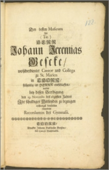 Den besten Musicum Als (Tit.) Herr Johann Jeremias Gescke [...] Cantor und Collega zu St. Marien in Thorn, früzeitig im Herrn entschlaffen, wolten bey dessen Beerdigung den 19. Novembr. des 1698sten Jahres Jhr schuldigers Mittleyden zu bezeugen eylfertigst darstellen [...] Recordanten des Gymnasii