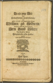 Die alte junge Welt, Bey Hochansehnlicher Leichbestattung, Der [...] Frauen Christinen, geb. Goldnerin, Des [...] Herrn David Zöllers, Des Raths in Thorn, Vielgeliebtesten Ehe-Gattin, gehalten in der Neustädtischen Kirchen / entworffen von Paul Pater