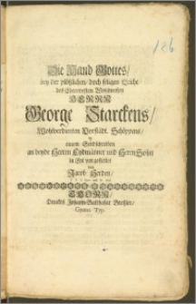 Die Hand Gottes, bey der [...] seligen Leiche des [...] Herrn George Starckens, Wohlverdienten Vorstädt. Schöppens, in einem Sendschreiben an beyde Herren Eydmänner und Herrn Sohn / in Eyl vorgestellet von Jacob Herden, J. P. P. Extr. und Pr. Ord.