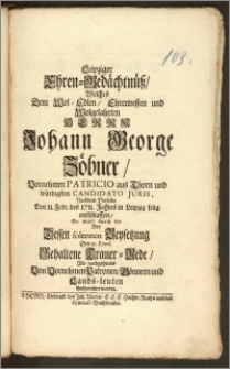 Leipziger Ehren-Gedächtnüsz, Welches Dem Vol-Edlen, Ehrenvesten und Volgelahrten Herrn Johann George Zöbner Vornehmen Patricio aus Thorn und würdigsten Candidato Juris, Nachdem Derselbe Den 11. Febr. des 1711. Jahres in Leipzig selig entschlaffen, So wohl durch die Bey Dessen solennen Beysetzung Den 31. Ejusd. Gehaltene Trauer-Rede Als nachgehends Von Vornehmen Patronen, Gönnern und Lands-leuten Auffgerichtet worden