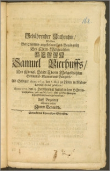 Gebührender Nachruhm, Welchen Bey Christlich-angestelltem Leich-Begängnüsz Des [...] Herrn Samuel Vierhuffs, Der Königl. Stadt Thorn [...] Ordnungs-Mannes und Bürgers, Als Selbiger Anno 1635. den 8. Maji zu Lüben in Nieder-Lausznitz ehrlich gebohren, Anno 1701. den 25. Herbstmonat seeligst in dem Herren verschieden, und am Michaelis-Fest zu St. Georgen [...] beerdiget worden, Auff Begehren abstatten wollen Jnnen Benandte