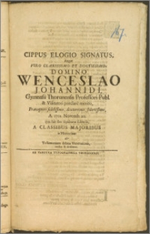 Cippus Elogio Signatus, Atque Viro [...] Wenceslao Johannidi, Gymnasii Thorunensis Professori Publ. & Visitatori [...] A. 1701. Novemb. 20. quæ fuit dies sepulturæ solennis, A Classibus Majoribus in Memoriam & Testimonium debitæ Venerationis, erectus & dedicatus