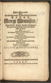 Letztes Ehren-mahl, Welches Dem [...] Herrn George Mennichen, Wolverdientem Altstädt. Gerichts-Verwandten Wie auch vornehmen Kauff und Handels-Mann alhier in Thorn, Als er Durch einen [...] Todt Den Sonntag Misericordias Domini Anno cIc IcccXII. Seelig abgefordert, Vnd darauff Den Sonntag Iubilate Jn der Kirchen zu St. Marien mit [...] Ceremonien zur Erden bestattet wurde auffrichten, Und der [...] Fr. Wittwen und sämbtl. Leidtragenden Zu einigem Trost überlassen wolten Des Gymnasii in Thorn Rector und Professores