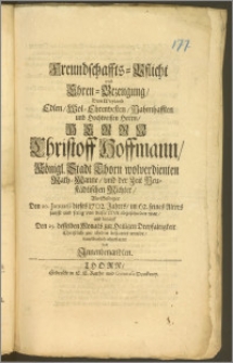 Freundschaffts-Pflicht und Ehren-Bezeugung, Dem [...] Herrn Christoff Hoffmann, Königl. Stadt Thorn wolverdienten Rath-Manne, und der Zeit Neustädtischen Richter, Als Selbiger Den 20. Januarii dieses 1702. Jahres, im 62. seines Alters sanfft und seelig von dieser Welt abgeschieden war, und darauff Den 25. desselben Monats [...] zur Erden bestattet wurde, danckbarlich abgestattet von Jnnenbenandten