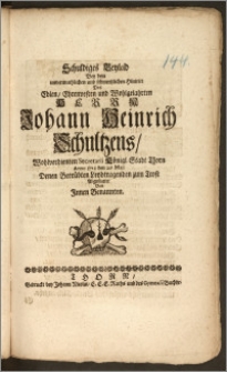 Schuldiges Beyleid Bey dem [...] Hintritt Des [...] Herrn Johann Heinrich Schultzens, Wohlverdienten Secretarii Königl. Stadt Thorn Anno 1712 den 29. Maji Denen Betrübten Leydtragenden zum Trost Abgestattet Von Jnnen Benannten