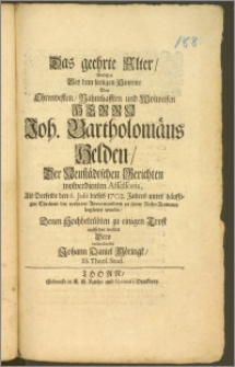 Das geehrte Alter, Welches Bey dem seeligen Hintritt Des [...] Herrn Joh. Bartholomäus Helden, Der Neustädtschen Gerichten [...] Assessoris, Als Derselbe den 6. Julii 1702. Jahres [...] zu seiner Ruhe-Kammer begleitet wurde / Denen Hochbetrübten zu einigen Trost auffsetzen wollen Dero verbundnester Johann Daniel Möringk, SS. Theol. Stud.