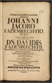 Præclaræ spei industriæ & probitatis Adolescenti Johanni Jacobo Fademrechtio, Filio unico Viri [...] Davidis Fademrechtii Praeconsulis & p. t. Praesidis apud Mariaeburgenses [...] Præter opinionem rebus mortalium d. 27. Augusti An. 1712. [...] erepto, Ipsisqve calendis Septembris contumulato Suo in vita commilitoni [...] ultimum amicitiæ officium præstare cupiebant Primae Curiae Auditores