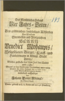 Des Menschlichen Lebens Vier Jahrs-Zeiten, Bey Dem geschwinden, doch seeligen Absterben Des [...] Herrn Benedict Mohaupts, Wolgesehenen Bürger, Kauff- und Handelsmann in Königl. Stadt Thorn, Welches geschahe den XIten Junii [...] Worauff Er bey Volckreicher Versamlung [...] den 14. hujus 1702. in St. Marien-Kirche begraben wurde, mitleiden auffgesetzet / von Johann Daniel Möringk, SS. Theol. Stud.