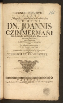 Funeri Indictivo Viri [...] Joannis Czimmerman[n]i, Pro-Consulis in Republica Thorunensi Senioris [...] Rebus mortalium D. XXIV. Novemb. Anno cIcIcccXII. exempti, In solennibus exequiis, D. IIII. Decembr. anni Curr. celebratis, Ultimum pietatis officium persolvere & lugentes solari conabantur Rector Et Professores