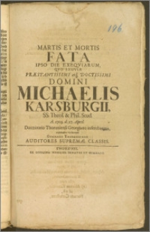 Martis Et Mortis Fata Ipso Die Exeqviarum, Qvo Exuviæ [...] Domini Michaelis Karsburgii, SS. Teol. & Phil. Stud. A. 1703 d. 27. April. Dormitorio Thoruniensi Georgiano inferebantur, expendere voluerunt Gymnasii Thoruniensis Auditores Supremæ Classis