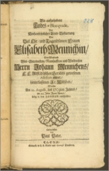 Die aufgehabene Todes-Blocqvade, Bey Hochansehnlicher Leich-Bestattung Der [...] Frauen Elisabeth Mennichin, Des [...] Herrn Johann Mennichens, E. E. Altstädtischen Gerichts gewesenen Assessoris allhier, hinterlassenen Fr. Wittiben, Welche Am 10. Augusti, des 1703ten Jahres, im 66. Jahr Ihres Alters, seelig in dem Herren entschlaffen / Entworffen von Paul Pater