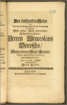 Den seufftzenden Galen solte Bey dem [...] Leich-Begängnüsz Des [...] Herren Wenceslaus Doroschs, Wohlverdienten Raths-Eltistens, Philos. und Medic. Doctoris [...] Practici, Anno 1704. den 13. Jenner eilfertig entwerffen Jacob Herden