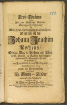 Trost-Thränen, Welche Uber dem Hochseligen Absterben Seines grossen Patrons, des ... Herrn Johann Joachim Rothens, Königl. Maj. in Pohlen und Churfürstl. Durchl. zu Sachsen hochbestalten Amtmanns des Leipzigischen Creyses und zu Leipzig, u. am Tage seiner solennen Beerdigung, war der 11. Febr. 1704 gegen die Hochbetrübten hinterlassenen Fr. Wittibe und Kinder aus ergebenster Schuldigkeit ausschütten sollen M. Johann Georg Birckhan