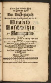 Ein an Gott bleibendes Hertz im Leben und Tode, Bey Dem Leichbegängnüsz Der [...] Frauen Elisabeth Auschwitzin geb. Baumgartin, Als welche Anno 1665. den 30. Januarii [...] gebohren, Und in diesem 1715. Jahre den 8. Novembr. durch einen [...] Tod [...] dieselbe wieder geseegnet, Darauff auch den 17. Novembr. [...] zu St. Marien zur Ruhe in Jhr Grab gebracht / Aus Jhrem Leichen-Text denen Betrübten zu Trost betrachtet Von Daniel Köhlern, Predigern zu St. Marien