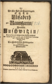 Als die Viel Ehr, Sitt- und Tugend-begabte Frau Elisabeth geb. Baumgartin, Verwittibte Auschwitzin, Den 8. Novemb. seelig in dem Herrn entschlieff Und darauff den XXII. p. Trinit. 1715. bey Volckreicher Versamlung zu St. Marien allhier in Thorn beygesetzet wurde / Wolten Den ... Leidtragenden Nachfolgendes Zu einigem Troste hinterlassen Jnnenbenandte