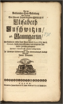 Bey der Ansehnlichen Leich-Bestattung Der [...] Frauen Elisabeth Auschwitzin, geb. Baumgartin, Als Selbte im 51sten Jahr Jhres Alters Anno 1715. den 8. Novemb. durch einen [...] Tod dieses Zeitliche geseegnete, Und den 17. darauff in S. Marien beerdiget wurde, Wolten Jhr Christliches Mitleyden [...] beytragen Jnnen Benannte