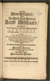 Das letzte Ehren-Gedächtnisz, Welches Bey Christl. Leich-Bestattung Jacob Gehlhaars, von Thorn, Der ... Studiosi des Thornischen Gymnasii, Welcher Anno M. DCCXIX. den 13. Julii ... durch einen ... Tod ... aus dieser Zeitlichkeit von Gott abgefordert, und dessen ... Cörper den 17. eiusdem Christ-gewöhnlich verwahret worden, mit billigen Gedancken erbauen helffen Das Klee-Blatt Jnnen-benanndter Freunden