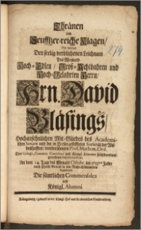 Thränen und Seufftzer-reiche Klagen, Mit welche Den seelig-verblichenen Leichnam Des Weyland [...] Hrn. David Bläsings, Hochansehnlichen Mit-Gliedes des Academischen Senats und der in Berlin [...] Societät der Wissenschafften [...] Prof. Mathem. Ord. Des Collegii, Commun. Convictorii und Königl. Alumnats [...] Inspectoris Prim. An dem 14. Tage des Monats Octobr. im 1719ten Jahre [...] in sein Ruhe-Kämmerlein begleiteten Die sämtlichen Commensales und Königl. Alumni.