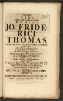 Fvnvs Viri Nobil. [...] Jo. Friderici Thomas, Secretarii In Civitate Patria Thorvn. [...] Morte Praematvra D. VIII. Ivn. A. cIcIcCCXXII. Ad Beatorvm Sedes Translati, Ac Dominica II. Post Trinitatis Solennibvs Exeqviis Tvmvlo Illati Debitis Elegiis Proseqvebantvr, Animoqve Parentis [...] Vnicvm [...] Filivm, Qvalecvnqve Solativm Addere Volebant Rector Et Professores Gymn. Thorvn.