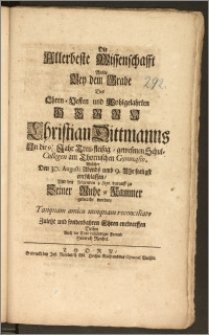 Die Allerbeste Wissenschafft Wolte Bey dem Grabe Des ... Herrn Christian Dittmanns ... Treu-fleiszig-gewesenen Schul-Collegen am Thornischen Gymnasio, Welcher Den 30. Augusti ... seeligst entschlaffen, Und den folgenden 3. Sept. darauff zu Seiner Ruhe-Kammer gebracht worden ... Zuletzt und sonderbahren Ehren entwerffen Dessen ... beständiger Freund Heinrich Reichel