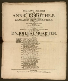 Immaturum Dolorem Super Immaturum Obitum Annæ Dorotheæ, Genere & Natalibus conspicuæ Baumgartio-Knippelianæ filiolæ ante tres Menses natæ & præter omnem opinionem avitis sepulcris [...] Anno 1705. die 13. Decembr. illatæ, Gymnasium Thoruniense Viro [...] Dn. Joh. Baumgarten, Consuli, p. t. Judici & Scholarchæ Palæopolitano testari voluit