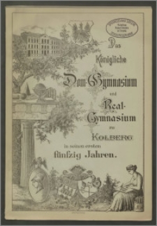 Das Königl. Dom-Gymnasium und Realgymnasium zu Kolberg in seinen ersten fünfzig Jahren, festschrift zum 15. Oktober 1895
