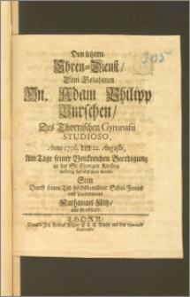 Den letzten Ehren-Dienst, Dem [...] Hn. Adam Philipp Burschen, Des Thornischen Gymnasii Studioso, Anno 1706. den 22. Augusti, Am Tage seiner Volckreichen Beerdigung in der St. Georgen Kirchen eylfertig hat abstatten wollen Sein Durch seinen Tod höchstbetrübter Schul-Freund und Landsmann Nathanael Nitz, aus Friedland