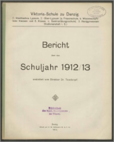 Viktoria-Schule zu Danzig (1. Städtisches Lyzeum, 2. Ober-Lyzeum [a. Frauenschule, b. Wissenschaftliche Klassen und S-Klasse, c. Seminarübungsschule], 3. Realgymnasiale Studienanstalt i. E.). Bericht über das Schujahr 1912/13