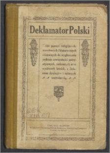 Deklamator polski : zbiór poezyi religijnych, narodowych i historycznych stosownych do wygłaszania podczas uroczystości patryotycznych, rodzinnych oraz wycieczek letnich z dodatkiem dyalogów i sztuczek teatralnych