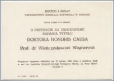 [Zaproszenie. Incipit] Rektor i Senat Uniwersytetu Mikołaja Kopernika w Toruniu mają zaszczyt prosić o przybycie na uroczystość nadania tytułu Doktora Honoris Causa prof. dr Wieńczysławowi Wagnerowi ... 27 lutego 1990 roku