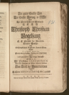 Ein guter schneller Tod Ein schneller Sprung zu Gott Als Der [...] Herr Christoph Christian Vogelsang E. E. Gerichts der Vorstädte [...] Beysitzer und [...] Kauff- und Handels-Mann allhier d. 4. Aprilis Anno 1735 [...] entseelet, und am Oster-Montage darauff, als den XI. ej. Mit [...] Ceremonien Bey St. Georgen zur Erden bestattet worden Zum Trost der Hinterbliebenen Vorgestellet Von E. Ehrw. Ministerio U. A. C. hieselbst