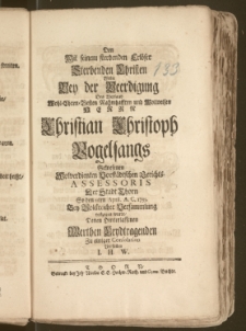 Den Mit seinem sterbenden Erlöser Sterbenden Christen Wolte Bey der Beerdigung Des [...] Herrn Christian Christoph Vogelsangs [...] Vorstädtschen Gerichts-Assessoris Der Stadt Thorn So den 11ten April. A. C. 1735. Bey [...] Versammlung vollzogen wurde / Denen Hinnterlassenen Merthen Leydtragenden Zu einiger Consolation Vorstellen I. H. W.