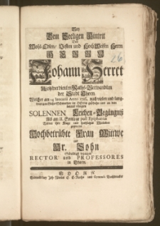 Bey Dem Seeligen Hintrit Des [...] Herrn Johann Herret Wohlverdienten Raths-Verwandten der Stadt Thorn Welcher am 14. Ianuarii Anno 1726. [...] im Herren geschahe, und an dem [...] Leichen-Begängnisz [...] Wolten ihre Klage und [...] Mitleiden gegen die [...] Wittwe und Hr. Sohn Schuldigst bezeugen Rector und Professores in Thorn