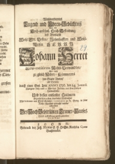 Wohlverdientes Tugend und Ehren-Gedächtnisz Bey der ... Leich-Bestattung des ... Herrn Johann Herret Wohl-meritirten Rahts-Verwandten, Wie auch zu gleich Neben-Kämmerers der Stadt Thorn, als Derselbe durch einen ... Todt Anno 1726. den 14. Januarii ... das Zeitliche mit dem Ewigen Verwechselte, Und dessen ... Leichnam ... den 20sten eben dieses Mohnahts ... zu St. Georg. in seine Ruhe-Kammer gebracht wurde, auffgerichtet / von Des Hoch Bebtrübten Trauer-Hauses Dienst-gefliessenem und Ergebenstem Heinrich Reichel