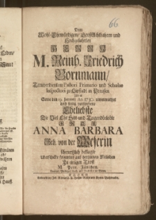 Dem Wohl-Ehrwürdigen, Groszachtbahren und Hochgelahrten Herrn M. Reinh. Friedrich Bornmann, Treuverdientem Pastori [...] und Scholae Inspectori zu Lipstadt in Preussen Als er Seine den 19. Januarij An. 1730. unvermuthet doch seelig verstorbene Eheliebste Die [...] Frau Anna Barbara Geb. von der Weserin schmertzlich beklagte Uberschickte folgendes aus hertzlichem Mitleiden Zu einigen Trost M. Petr. Jänichen, Evangel. Prediger, Rect. und Professor in Thorn