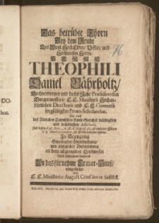 Das betrübte Thorn Bey dem Grabe Des [...] Herrn Theophili Daniel Bährholtz, Hochverdienten und dieses Jahr Præsidirenden Burgermeisters, E. E. Ministerii Hochansehnlichen Directoris und [...] Gymnasii sorgfältigsten Proto-Scholarchæ, Wie auch des Adelichen Culmischen Land-Gerichts [...] beliebtesten Assessoris, Als dessen d. 26. Febr. A. Æ. C. 1731. & Æt. 48 entseelter Cörper d. 4. Martii [...] zur Erden bestattet wurde, Zu Bezeugung [...] vorgestellet von E. E. Ministerio August. Conf. invar. hieselbst