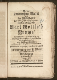 Bey dem Unvermutheten Hintritt Des den Wissenschafften, Ehr- und Tugend-eifrigst ergebenen Juenglings, Carl Gottlieb Ruttigs, Als derselbe den 1. Aug. in der Nacht A. 1733. im 17ten Jahre sein junges Leben beschlossen, und darauff den 5ten Eiusd. unter [...] Begleitung zu St. Georgen allhier in Thorn [...] zur Erden bestattet wurde / Wolten [...] zu einigem Troste folgende Zeilen übergeben Rector und Professores in Thorn