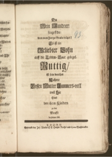 Du Mein Wandrer! fragest du: wen man hier zu Grabe träget? Es ist ein ... Sohn auff die Todten-Baar geleget. Ruttig, ist sein werther Nahme Dessen Mutter Jammers-woll weil Sie Eins von ihren Kindern zu der Grufft begleiten soll