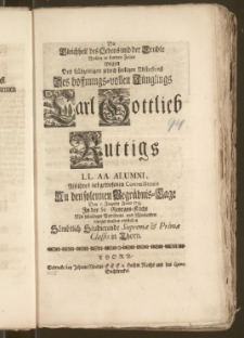 Die Gleichheit des Lebens und der Erndte Wolten in kurtzen Zeilen wegen Des ... Absterbens Des ... Jünglings Carl Gottlieb Ruttigs LL. AA. Alumni ... An den ... Begräbnis-Tage Den 5. Augusti Anno 1733. Jn der St. Georgen-Kirche Mit schuldiger Betrübnis und Mittleyden einiger maszen vorstellen Sämbtlich Studierende Supremæ & Primæ Classis in Thorn