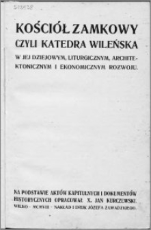 Kościół Zamkowy czyli Katedra wileńska : w jej dziejowym, liturgicznym, architektonicznym i ekonomicznym rozwoju na podstawie aktów kapitulnych i dokumentów historycznych