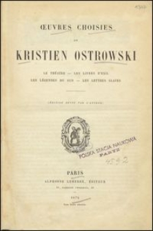 Oeuvres choisies de Kristien Ostrowski : le theát̂re, les livres d'exil, les leǵendes du Sud, les lettres slaves