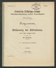 Friedrich-Wilhelms-Schule (Realgymnasium nebst Vorschule) zu Stettin. Programm, womit zur Entlassung der Abiturienten am 22. März, vormittags 11 Uhr