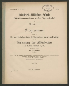 Friedrich-Wilhelms-Schule (Realgymnasium nebst Vorschule) zu Stettin. Programm, womit zur Feier des 91. Geburstages Sr. Majestät des Kaisers und Königs und zur Entlassung der Abiturienten am 22. März, vormittags 8 1/2 Uhr