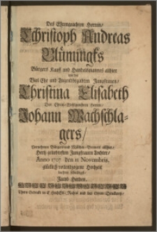 Des Ehrengeachten Herren, Cchristoph Andreas Blümingks Bürgers Kauff und Handelsmannes allhier mit der ... Jungfrauen, Christina Elisabeth Des ... Herren, Johann Wachschlagers ... Bürgers und Mältzen-Brauers allhier ... Tochter, Anno 1707 den 15 Novembris. glücklich vollendzogene Hochzeit / beehrte schuldigst, Jacob Herden