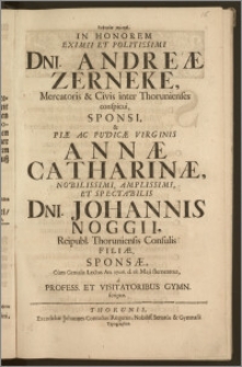 Eyfimiai gamikai, In Honorem Eximii ... Dni. Andreæ Zerneke, Mercatoris & Civis inter Thorunienses conspicui, Sponsi, & ... Virginis Annæ Catharinæ ... Dni. Johannis Noggii, Reipubl. Thoruniensis Consulis Filiæ, Sponsæ, Cum Genialis Lectus An. 1706. d. 18. Maji sterneretur, a Profess. Et Visitatoribus Gymn. scriptæ.
