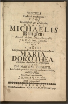 Vincula Thalami coniugalia, Viri [...] Michaelis Benigken, Notarii Archivi Mariæburgensis, J. U. C. & Pract. [...] Cognati sui æstimatissimi Inita Cum Virgine [...] Maria Dorothea [...] Dn. Martini Eggerti, Pro-Consulis quondam Mariæeburgensium [...] Filia, Ipsa solenni Nuptiarum die, D. 20 Septemb. A. [...] cIc Ic CCXII. Piis votis comitari voluerunt, debuerunt Intus Denominati.