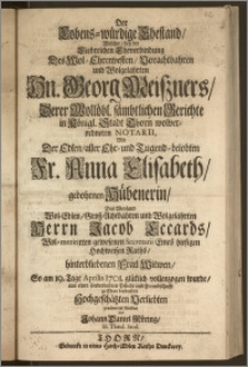 Der Lobens-würdige Ehestand, Welcher, bey der Liebreichen Eheverbindung Des ... Hn. Georg Meiszners, Derer Wollöbl. sämbtlichen Gerichte in Königl. Stadt Thorn wolverordneten Notarii, Mit Der ... Fr. Anna Elisabeth, gebohrnen Hübenerin, Des ... Herrn Jacob Eccards, Wol-meritirten gewesenen Secretarii Eines hiesigen Hochweisen Raths, hinterbliebenen Frau Witwen, So am 19. Tage Aprilis 1701. glüklich vollenzogen wurde, aus einer sonderbahren Pflicht und Freundschafft zu Ehren beyderseits Hochgeschätzten Verliebten præsentiret worden / von Johann Daniel Möring, SS. Theol. Stud.