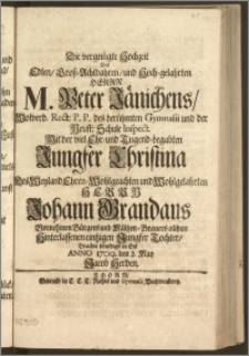 Die vergnügte Hochzeit Des Edlen ... Herrn M. Peter Jänichens, Wolverd. Rect: P. P. des ... Gymnasii und der Neust: Schule Inspect. Mit der ... Jungfer Christina Des ... Herrn Johann Grandaus Vornehmen Bürgers und Mältzen-Brauers allhier ... Tochter / Brachte schuldigst in Eyl Anno 1709. den 2. May Jacob Herden