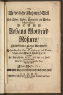 Dasz Erfreuliche Nahmens-Fest Des Hoch-Edlen ... Herrn Johann Gottfried Rösners, Hochansehnlichen Königl. Burggraffen Wie auch Hochverdienten Vice-Præsidenten und Proto-Scholarchen Königl. Stadt Thorn, Welches Jm Jahr Christi, MDCC. XIII. den 24. Junii erwünscht einfiel / Wolte Jhro Magnificenz gehorsamster Diener ergebenst beehren Johann Richter, Thor.